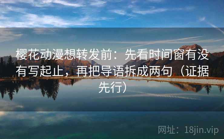 樱花动漫想转发前:先看时间窗有没有写起止,再把导语拆成两句(证据先行) 樱花动漫想转发前:先看时间窗有没有写起止,再把导语拆成两句(证据先行)