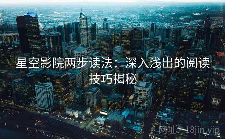 星空影院两步读法：深入浅出的阅读技巧揭秘