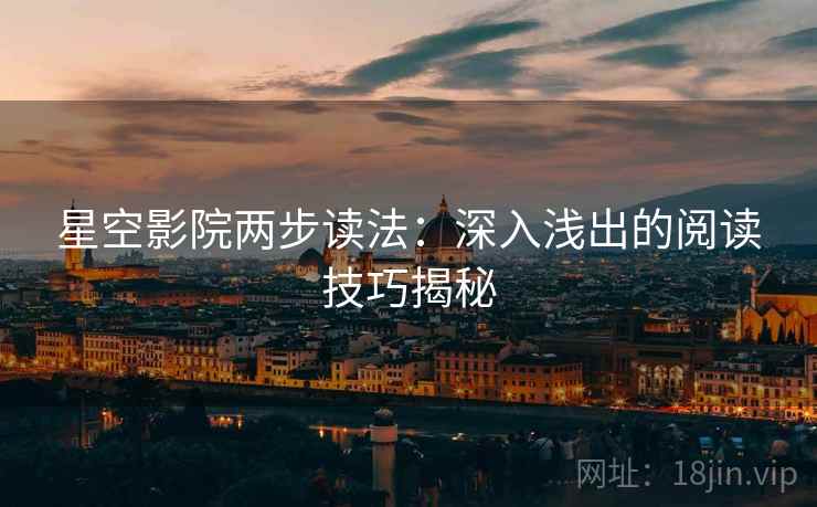 星空影院两步读法：深入浅出的阅读技巧揭秘