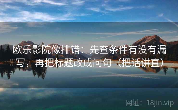 欧乐影院像排错:先查条件有没有漏写,再把标题改成问句(把话讲直) 欧乐影院像排错:先查条件有没有漏写,再把标题改成问句(把话讲直)