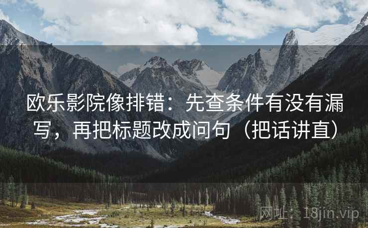 欧乐影院像排错:先查条件有没有漏写,再把标题改成问句(把话讲直) 欧乐影院像排错:先查条件有没有漏写,再把标题改成问句(把话讲直)