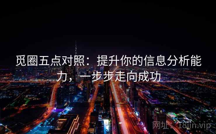 觅圈五点对照：提升你的信息分析能力，一步步走向成功