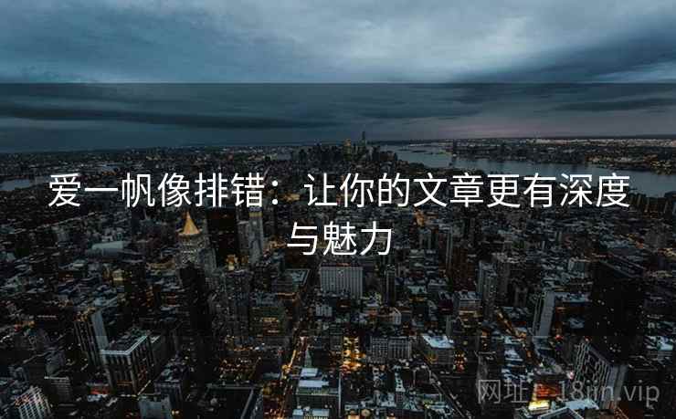 爱一帆像排错：让你的文章更有深度与魅力