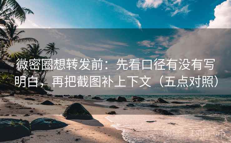 微密圈想转发前：先看口径有没有写明白，再把截图补上下文（五点对照）