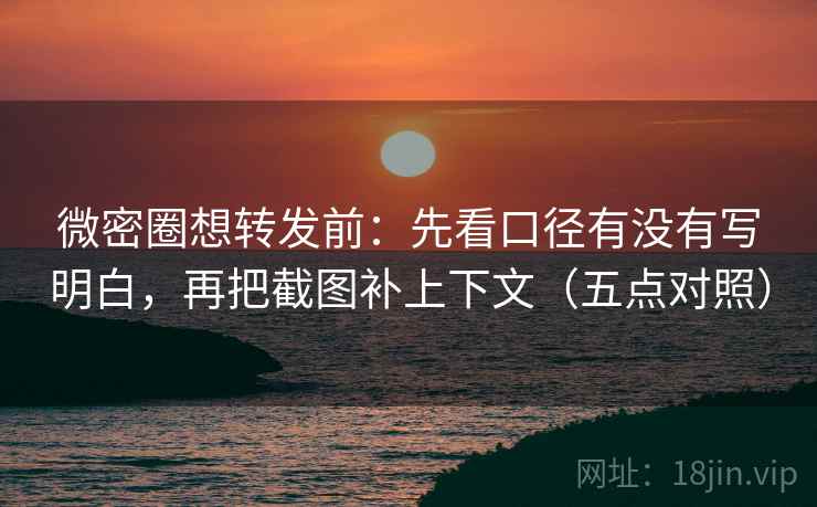 微密圈想转发前：先看口径有没有写明白，再把截图补上下文（五点对照）