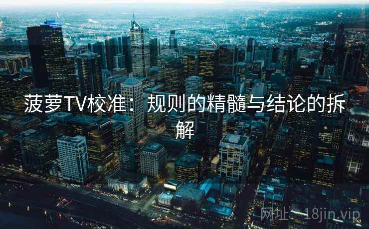 菠萝TV校准：规则的精髓与结论的拆解