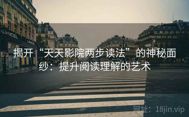 揭开“天天影院两步读法”的神秘面纱：提升阅读理解的艺术