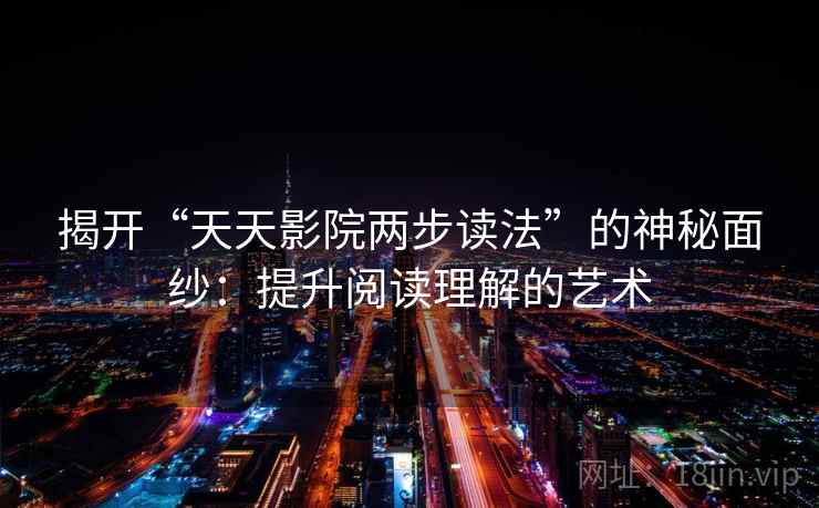 揭开“天天影院两步读法”的神秘面纱：提升阅读理解的艺术