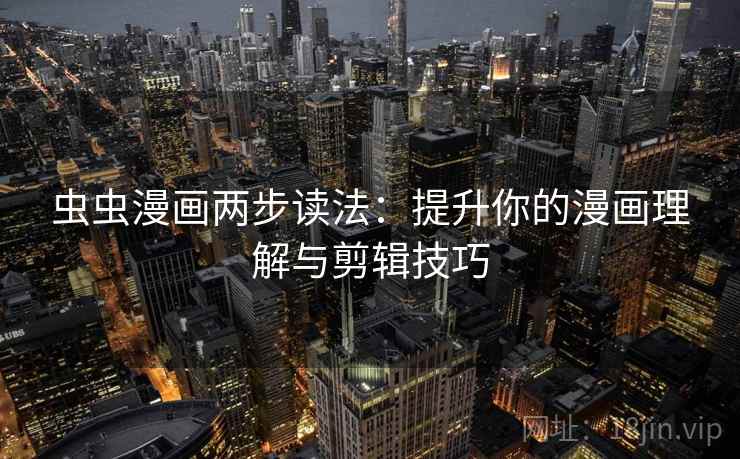 虫虫漫画两步读法：提升你的漫画理解与剪辑技巧