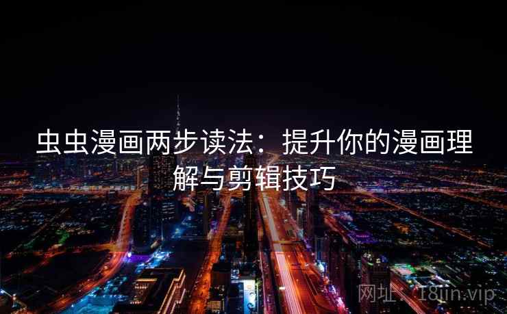 虫虫漫画两步读法：提升你的漫画理解与剪辑技巧