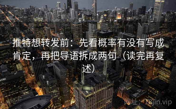 推特想转发前：先看概率有没有写成肯定，再把导语拆成两句（读完再复述）