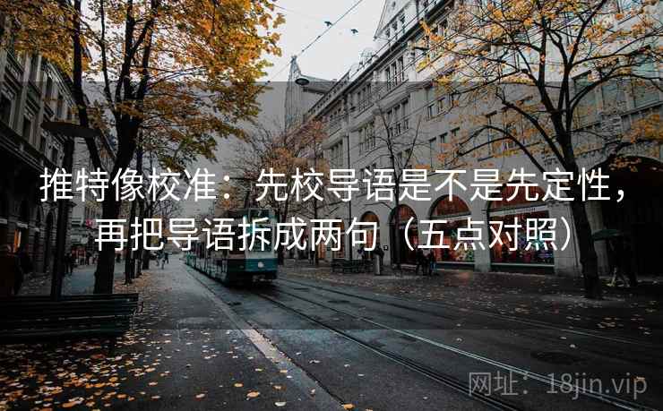 推特像校准：先校导语是不是先定性，再把导语拆成两句（五点对照）