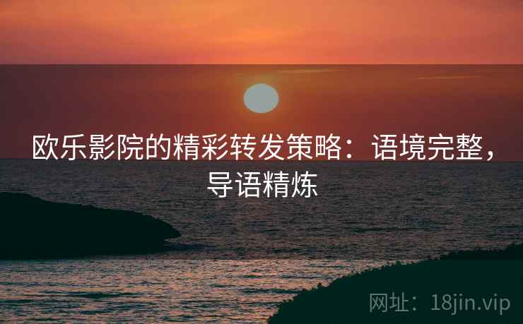 欧乐影院的精彩转发策略：语境完整，导语精炼
