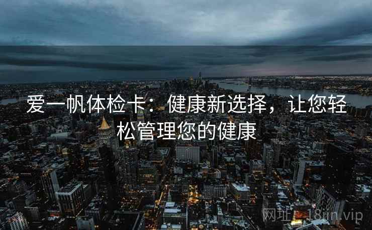爱一帆体检卡：健康新选择，让您轻松管理您的健康