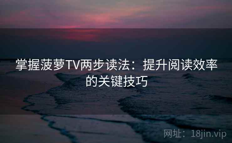 掌握菠萝TV两步读法：提升阅读效率的关键技巧