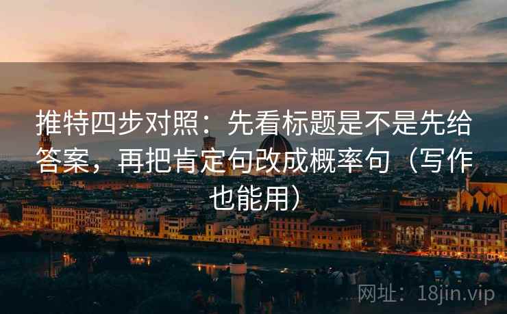 推特四步对照：先看标题是不是先给答案，再把肯定句改成概率句（写作也能用）