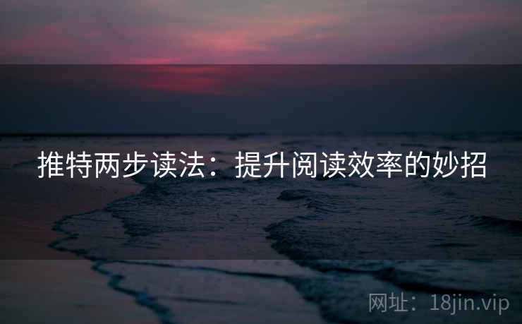 推特两步读法：提升阅读效率的妙招
