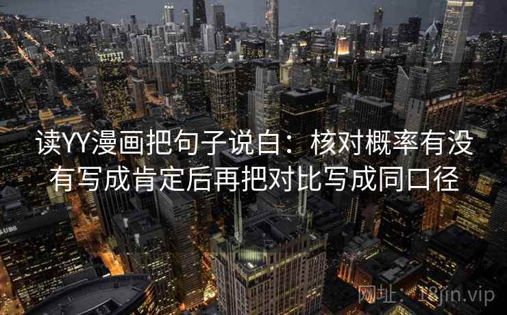 读YY漫画把句子说白：核对概率有没有写成肯定后再把对比写成同口径