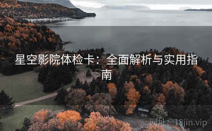 星空影院体检卡：全面解析与实用指南