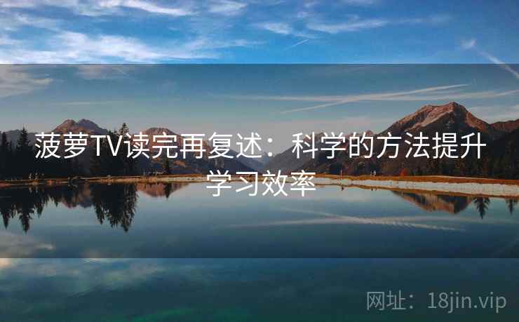 菠萝TV读完再复述：科学的方法提升学习效率