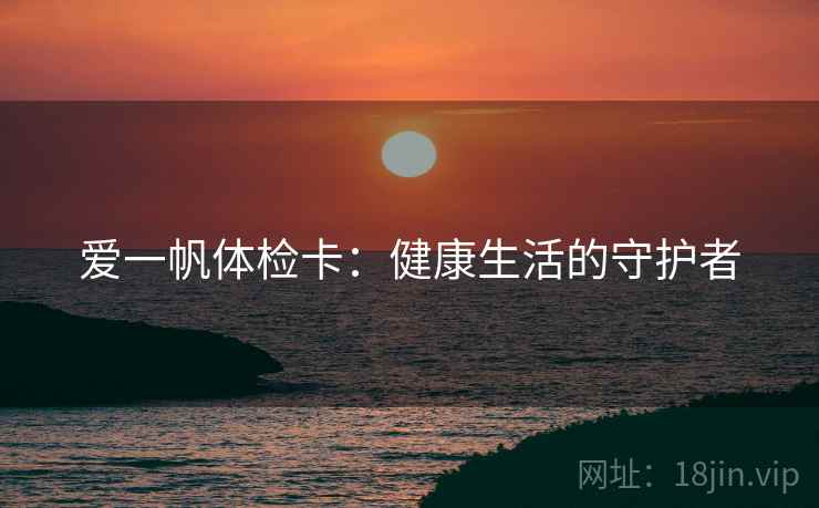 爱一帆体检卡：健康生活的守护者