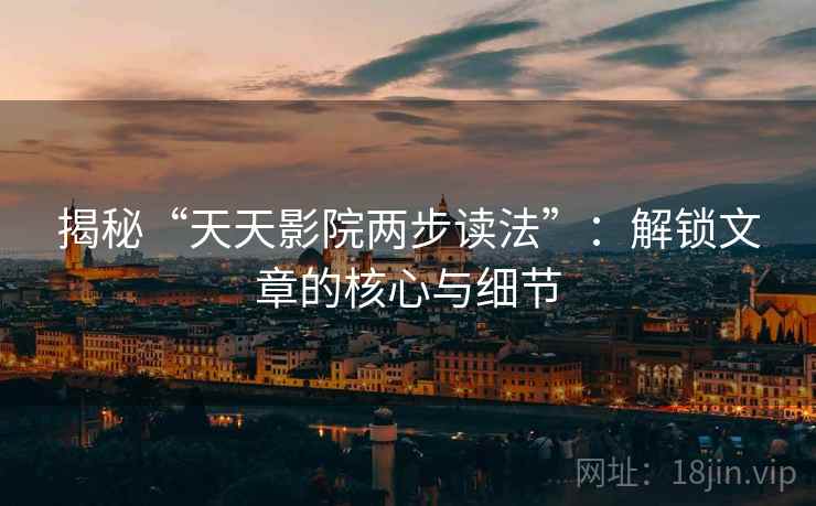 揭秘“天天影院两步读法”：解锁文章的核心与细节