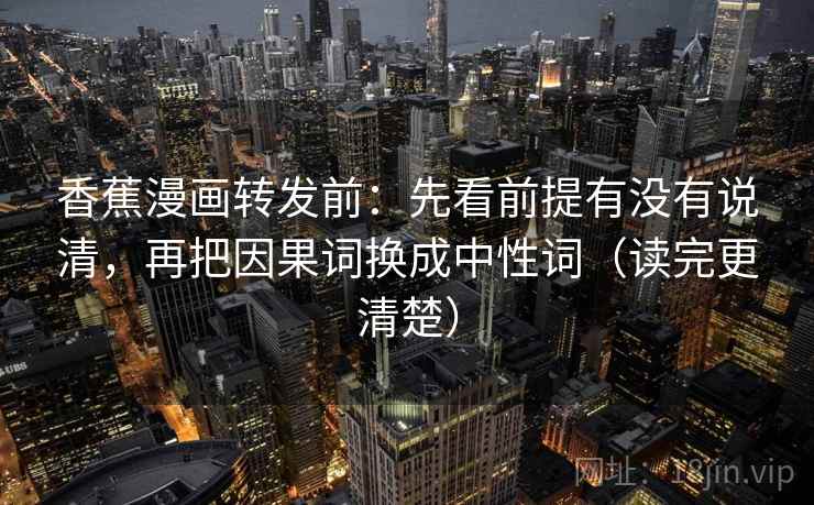 香蕉漫画转发前：先看前提有没有说清，再把因果词换成中性词（读完更清楚）