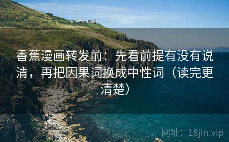 香蕉漫画转发前：先看前提有没有说清，再把因果词换成中性词（读完更清楚）