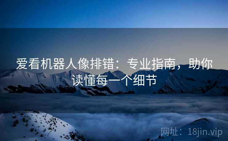 爱看机器人像排错：专业指南，助你读懂每一个细节