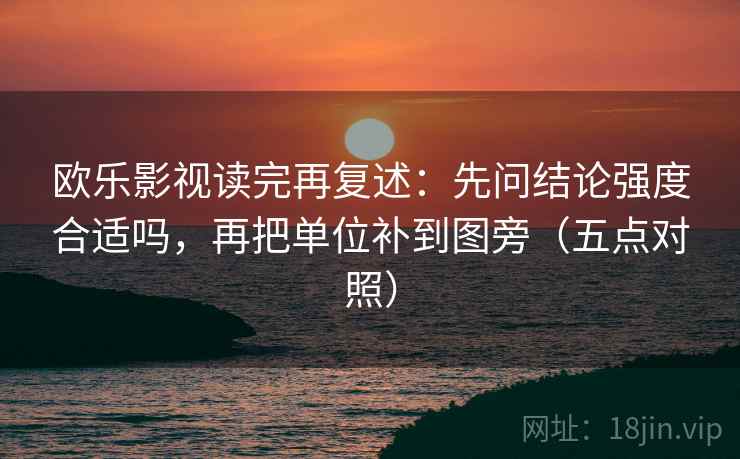 欧乐影视读完再复述：先问结论强度合适吗，再把单位补到图旁（五点对照）