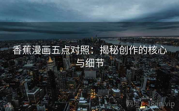 香蕉漫画五点对照：揭秘创作的核心与细节