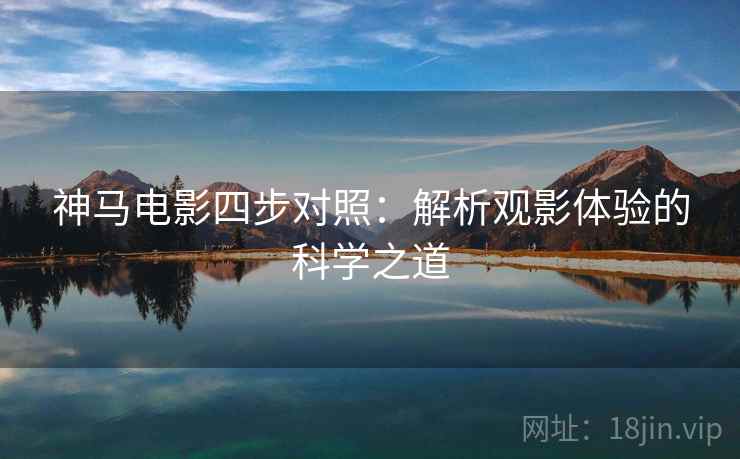 神马电影四步对照：解析观影体验的科学之道