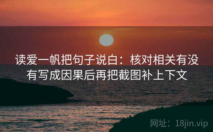读爱一帆把句子说白：核对相关有没有写成因果后再把截图补上下文