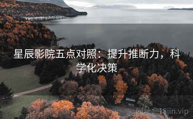 星辰影院五点对照：提升推断力，科学化决策