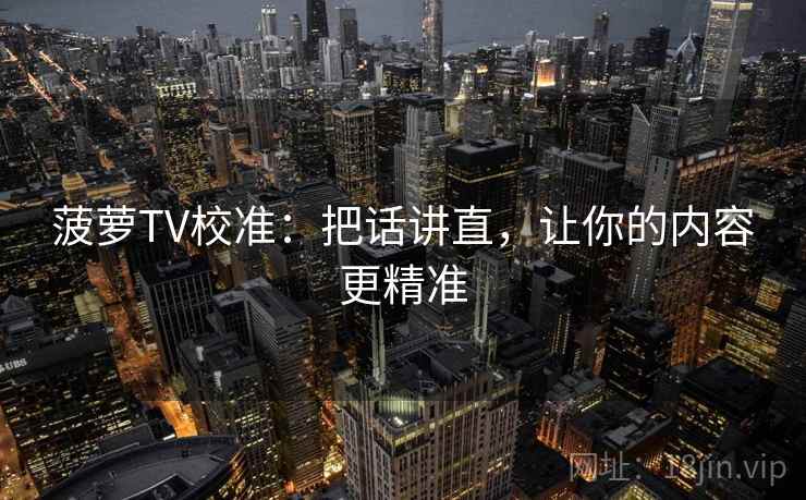 菠萝TV校准：把话讲直，让你的内容更精准
