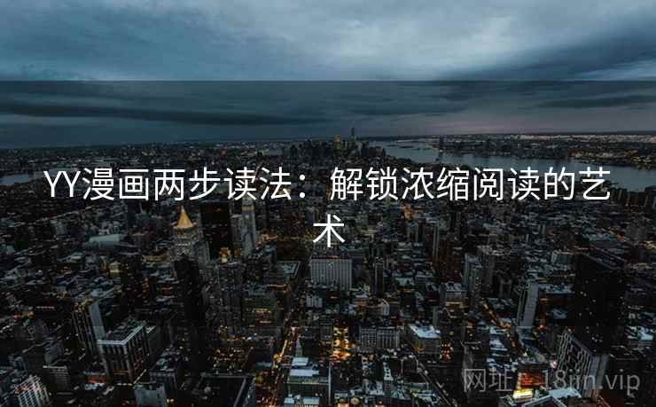 YY漫画两步读法：解锁浓缩阅读的艺术