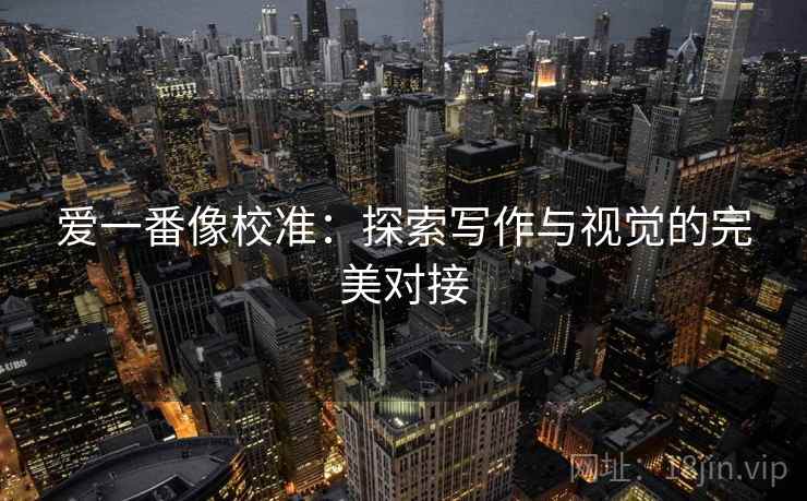 爱一番像校准：探索写作与视觉的完美对接