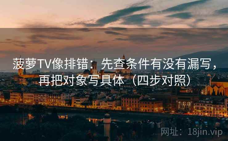 菠萝TV像排错：先查条件有没有漏写，再把对象写具体（四步对照）