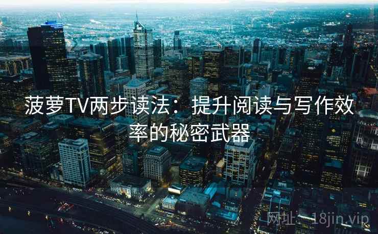 菠萝TV两步读法：提升阅读与写作效率的秘密武器