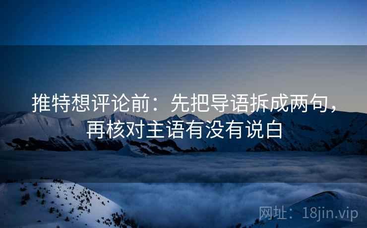 推特想评论前：先把导语拆成两句，再核对主语有没有说白