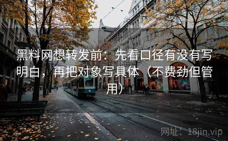 黑料网想转发前：先看口径有没有写明白，再把对象写具体（不费劲但管用）