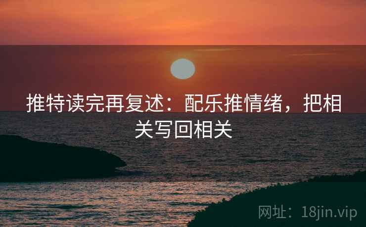 推特读完再复述：配乐推情绪，把相关写回相关
