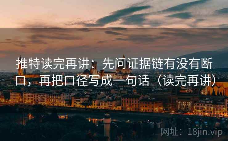 推特读完再讲：先问证据链有没有断口，再把口径写成一句话（读完再讲）