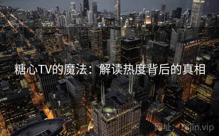 糖心TV的魔法：解读热度背后的真相