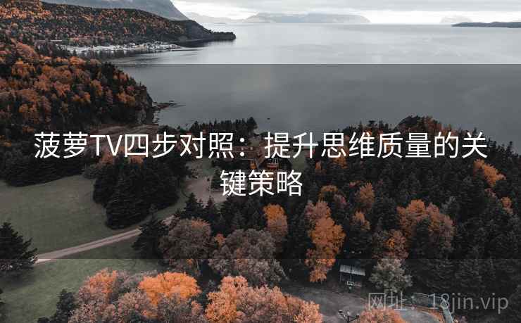 菠萝TV四步对照：提升思维质量的关键策略