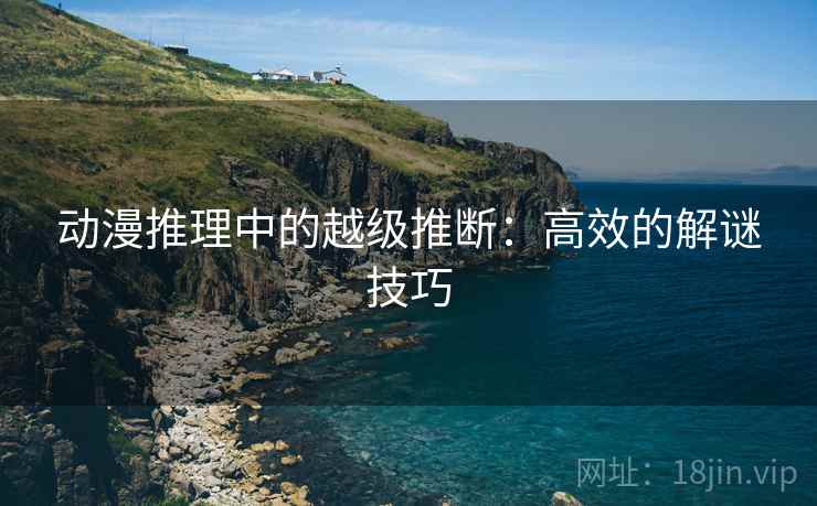 动漫推理中的越级推断：高效的解谜技巧