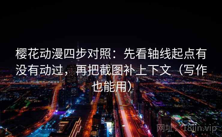 樱花动漫四步对照：先看轴线起点有没有动过，再把截图补上下文（写作也能用）