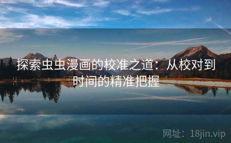 探索虫虫漫画的校准之道：从校对到时间的精准把握