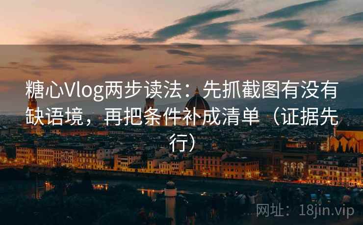 糖心Vlog两步读法：先抓截图有没有缺语境，再把条件补成清单（证据先行）