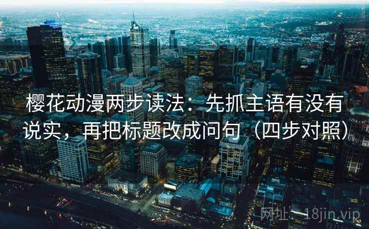 樱花动漫两步读法：先抓主语有没有说实，再把标题改成问句（四步对照）